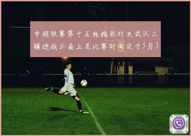 中超联赛第十五轮精彩对决武汉三镇迎战云南玉昆比赛时间定于5月31日19时35分
