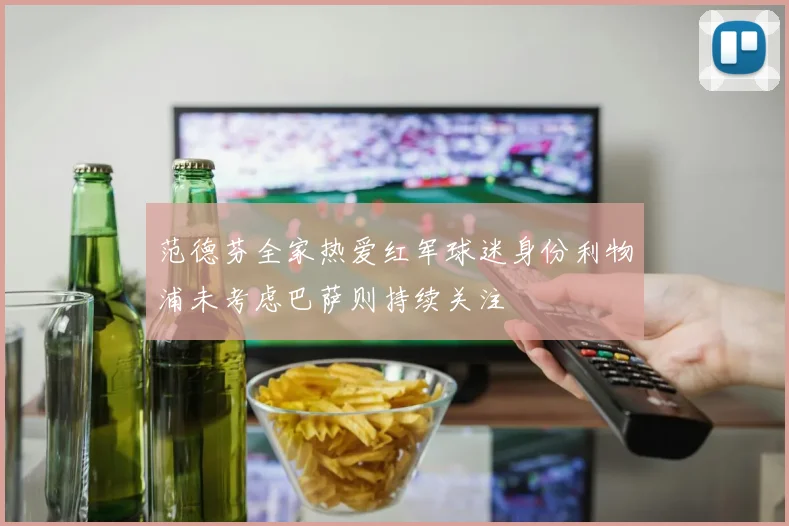 范德芬全家热爱红军球迷身份利物浦未考虑巴萨则持续关注