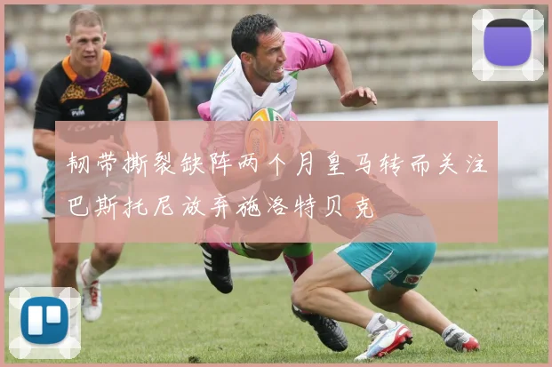 韧带撕裂缺阵两个月皇马转而关注巴斯托尼放弃施洛特贝克