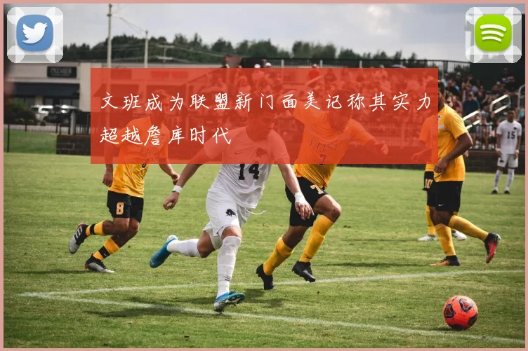 文班成为联盟新门面美记称其实力超越詹库时代